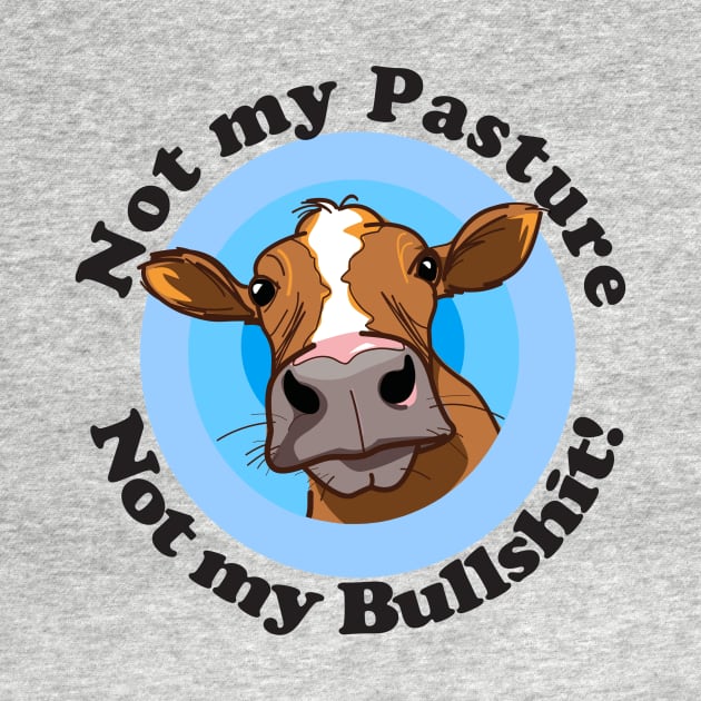 Not my pasture not my bullshit by pickledpossums